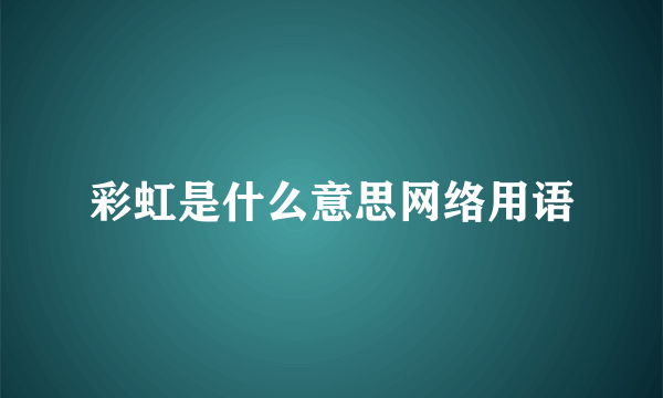 彩虹是什么意思网络用语