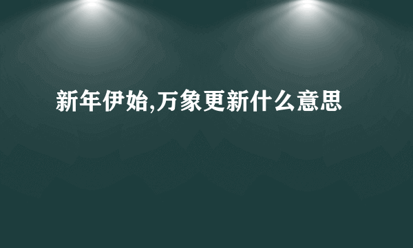 新年伊始,万象更新什么意思