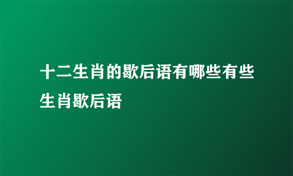 十二生肖的歇后语有哪些有些生肖歇后语