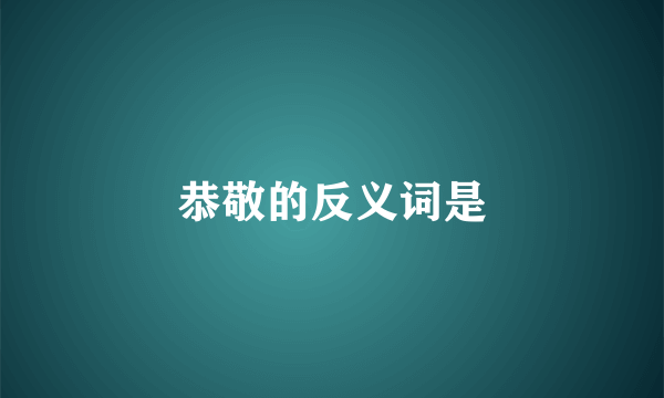 恭敬的反义词是