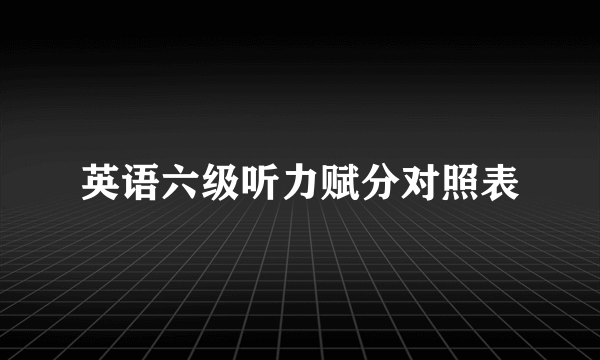 英语六级听力赋分对照表