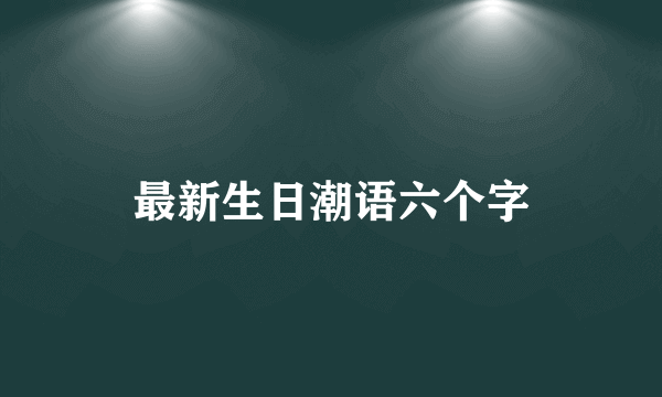 最新生日潮语六个字