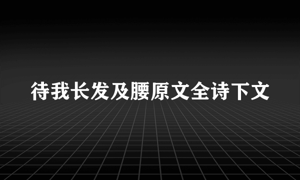 待我长发及腰原文全诗下文