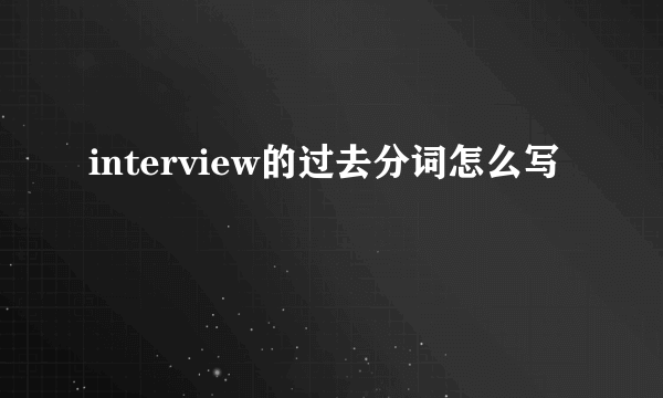 interview的过去分词怎么写