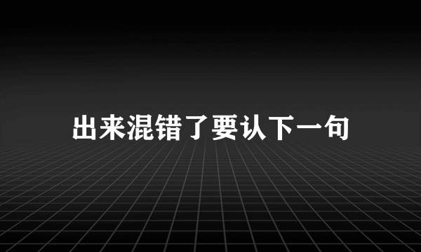 出来混错了要认下一句