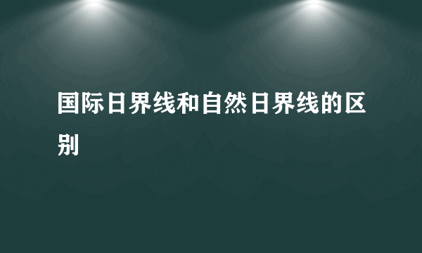 国际日界线和自然日界线的区别