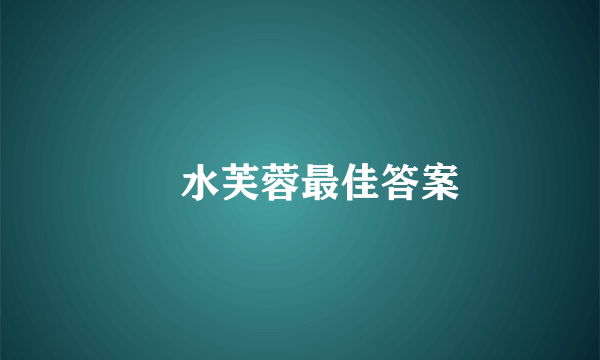 岀水芙蓉最佳答案