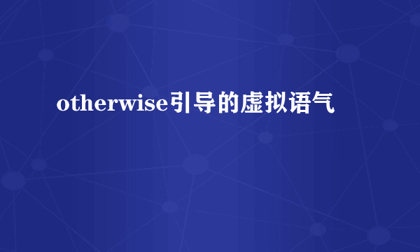 otherwise引导的虚拟语气