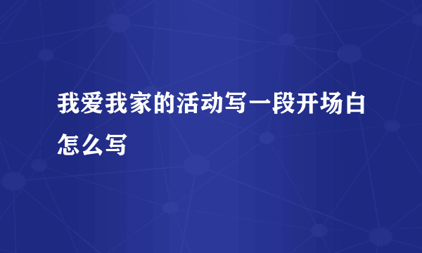 我爱我家的活动写一段开场白怎么写