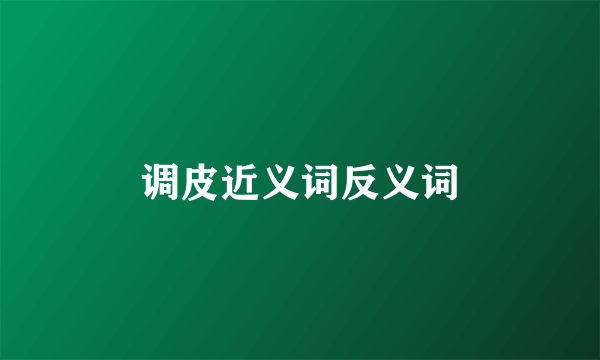 调皮近义词反义词
