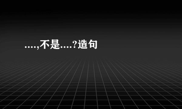 ....,不是....?造句