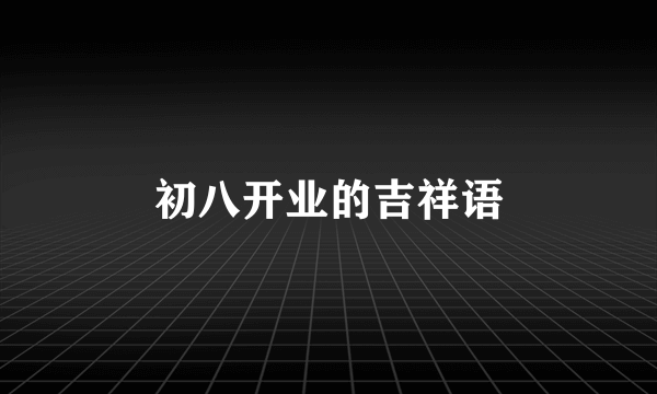 初八开业的吉祥语