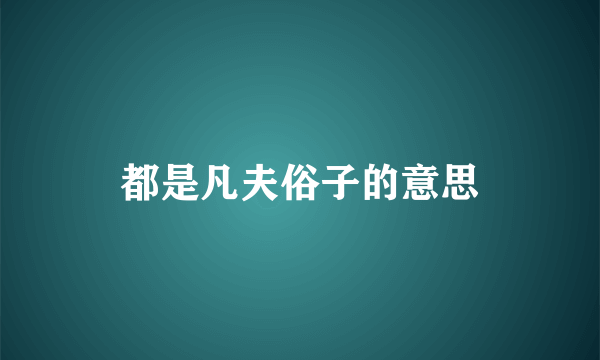 都是凡夫俗子的意思