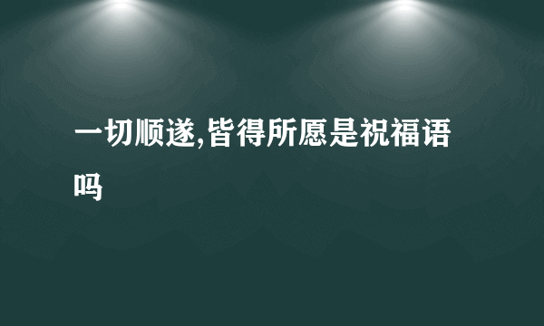 一切顺遂,皆得所愿是祝福语吗