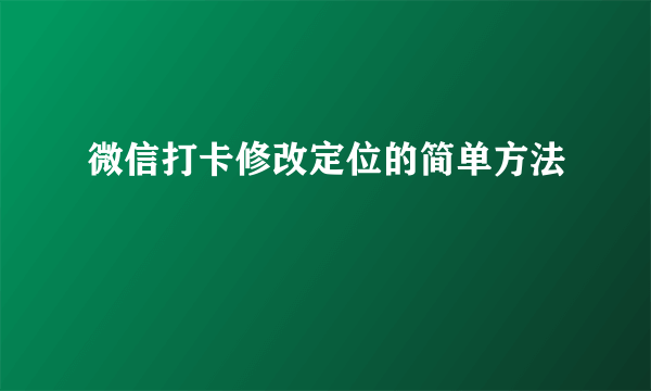 微信打卡修改定位的简单方法