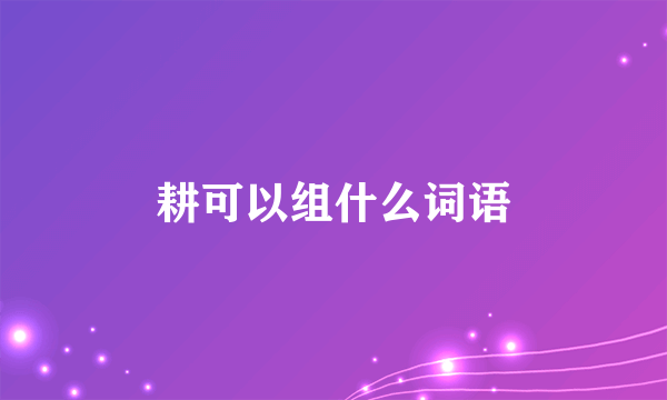 耕可以组什么词语
