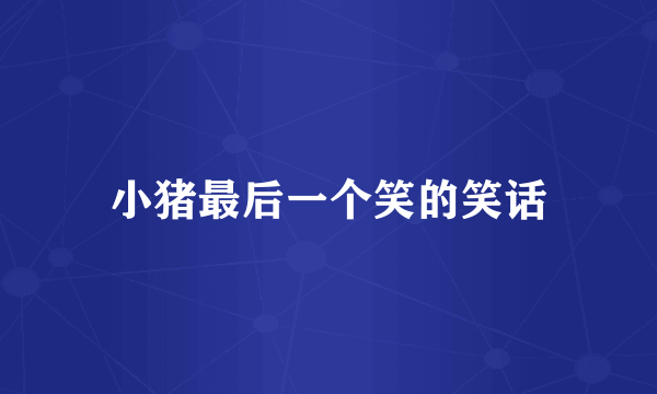 小猪最后一个笑的笑话