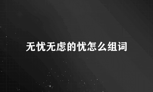 无忧无虑的忧怎么组词