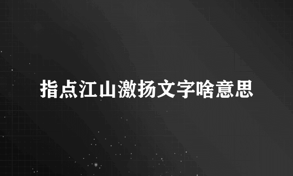指点江山激扬文字啥意思