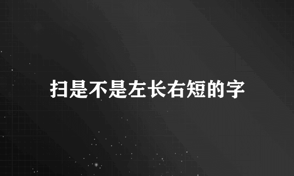 扫是不是左长右短的字