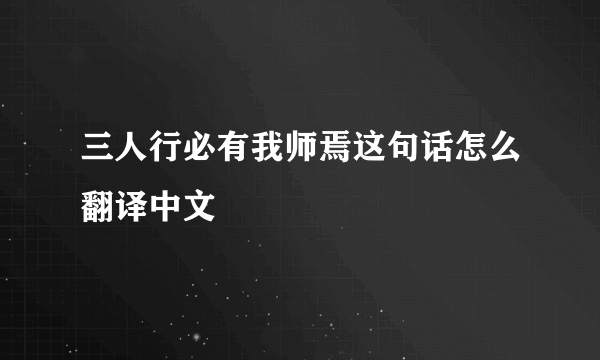 三人行必有我师焉这句话怎么翻译中文