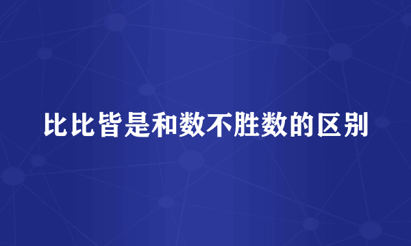 比比皆是和数不胜数的区别