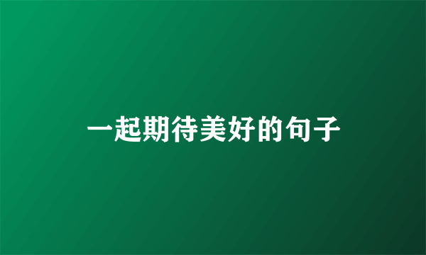 一起期待美好的句子