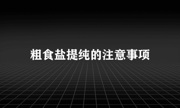 粗食盐提纯的注意事项