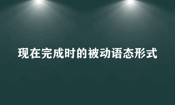 现在完成时的被动语态形式