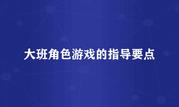 大班角色游戏的指导要点