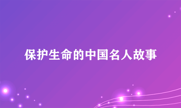 保护生命的中国名人故事