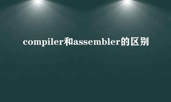 compiler和assembler的区别