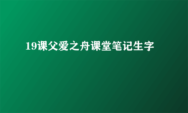 19课父爱之舟课堂笔记生字