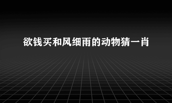 欲钱买和风细雨的动物猜一肖