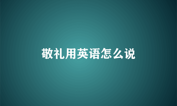 敬礼用英语怎么说