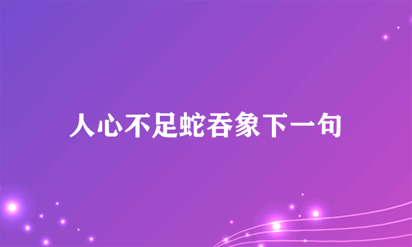 人心不足蛇吞象下一句