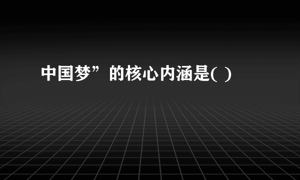 中国梦”的核心内涵是( )