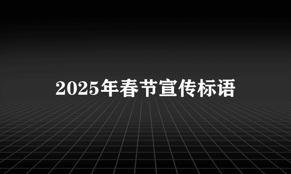 2025年春节宣传标语