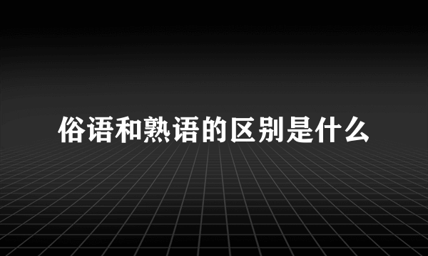 俗语和熟语的区别是什么