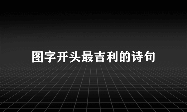 图字开头最吉利的诗句