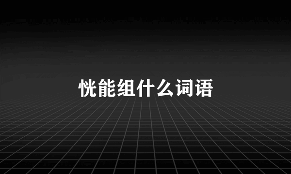 恍能组什么词语