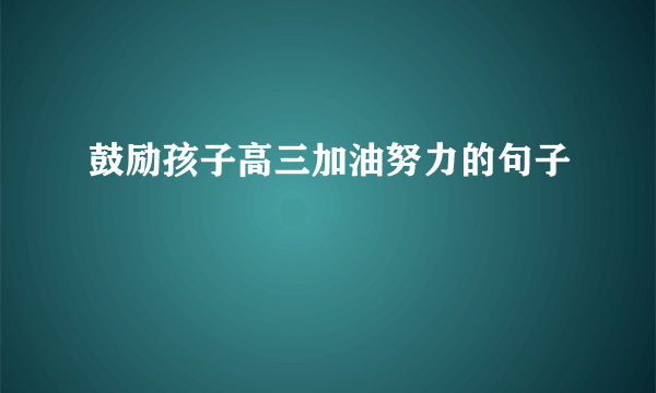 鼓励孩子高三加油努力的句子