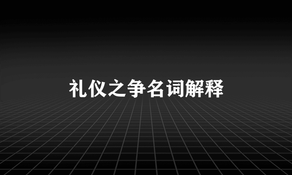 礼仪之争名词解释