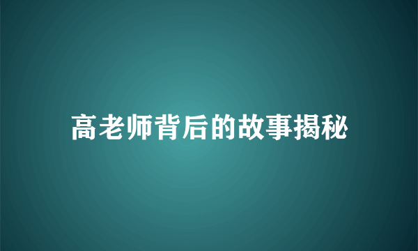 高老师背后的故事揭秘