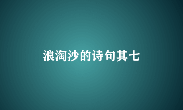 浪淘沙的诗句其七
