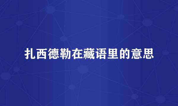 扎西德勒在藏语里的意思