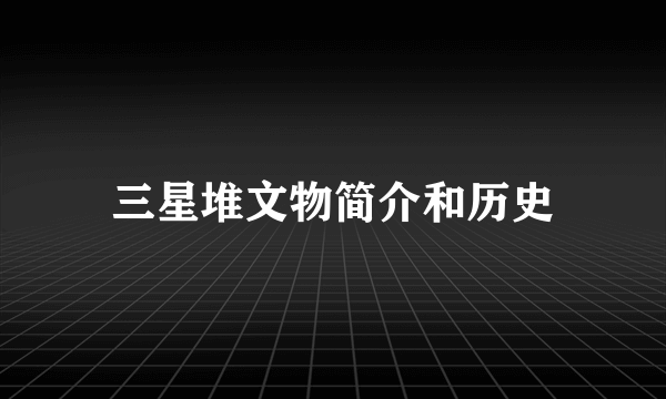 三星堆文物简介和历史