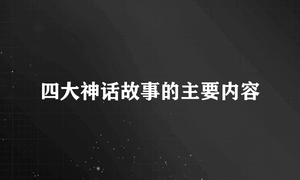 四大神话故事的主要内容