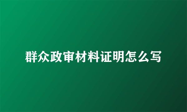 群众政审材料证明怎么写