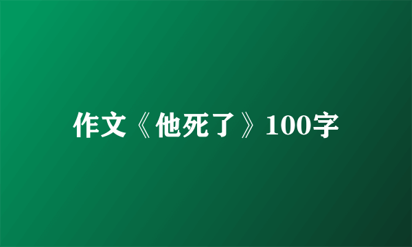 作文《他死了》100字